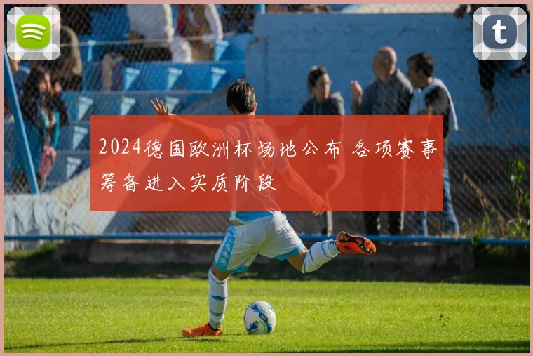 2024德国欧洲杯场地公布 各项赛事筹备进入实质阶段