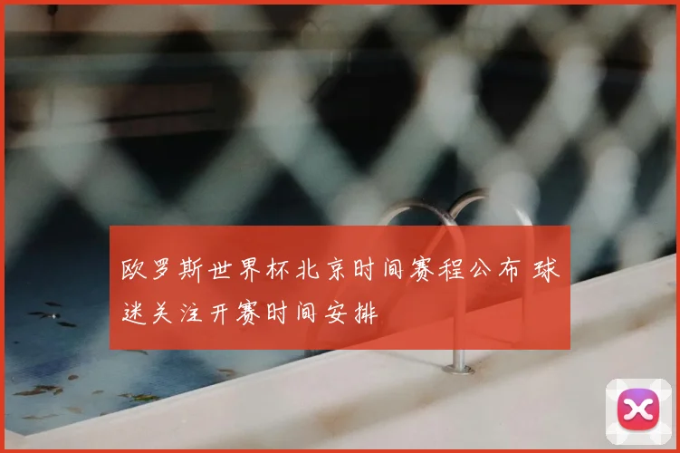 欧罗斯世界杯北京时间赛程公布 球迷关注开赛时间安排