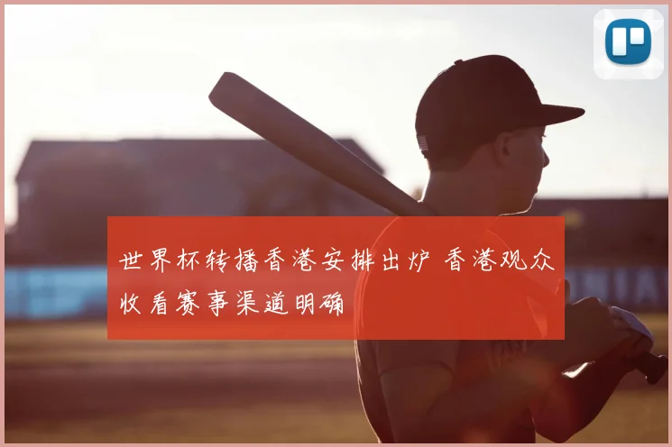 世界杯转播香港安排出炉 香港观众收看赛事渠道明确