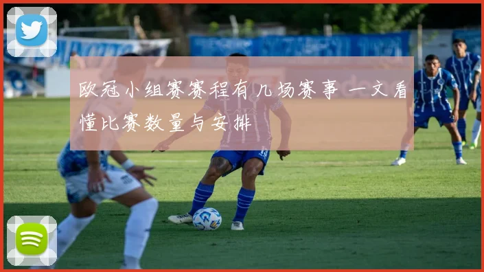 欧冠小组赛赛程有几场赛事 一文看懂比赛数量与安排