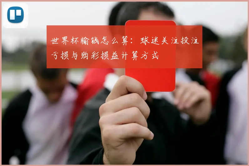 世界杯输钱怎么算：球迷关注投注亏损与购彩损益计算方式