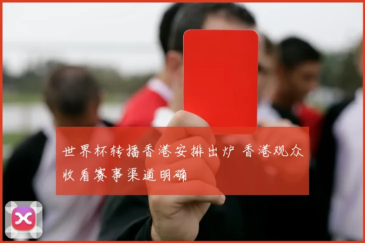 世界杯转播香港安排出炉 香港观众收看赛事渠道明确