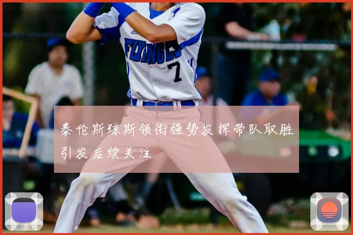 泰伦斯琼斯领衔强势发挥带队取胜引发后续关注