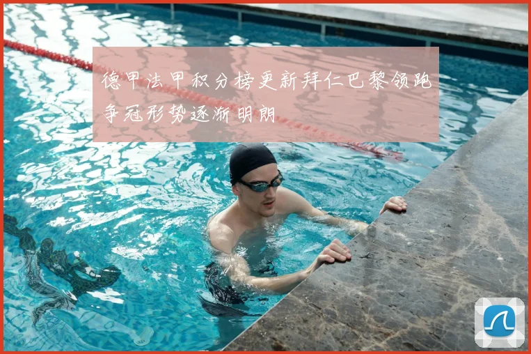 德甲法甲积分榜更新拜仁巴黎领跑争冠形势逐渐明朗