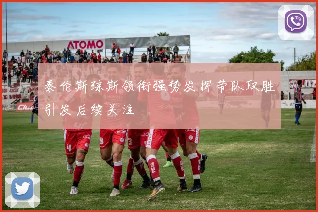 泰伦斯琼斯领衔强势发挥带队取胜引发后续关注