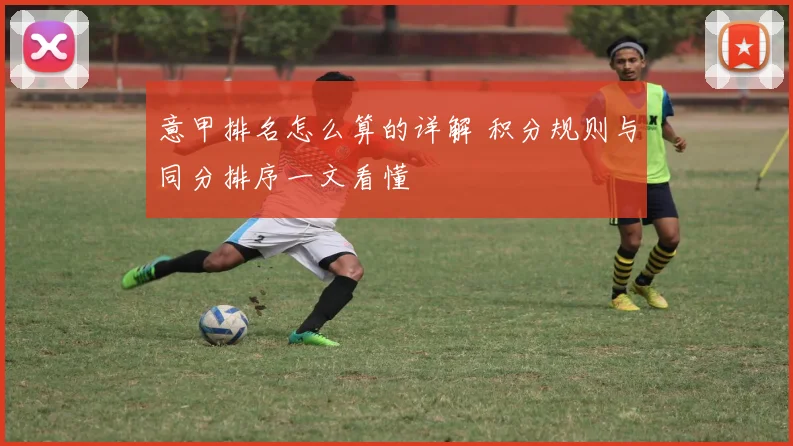 意甲排名怎么算的详解 积分规则与同分排序一文看懂