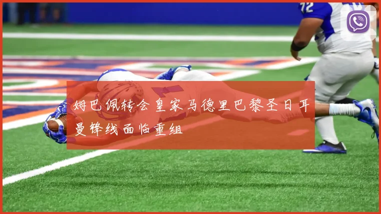 姆巴佩转会皇家马德里巴黎圣日耳曼锋线面临重组