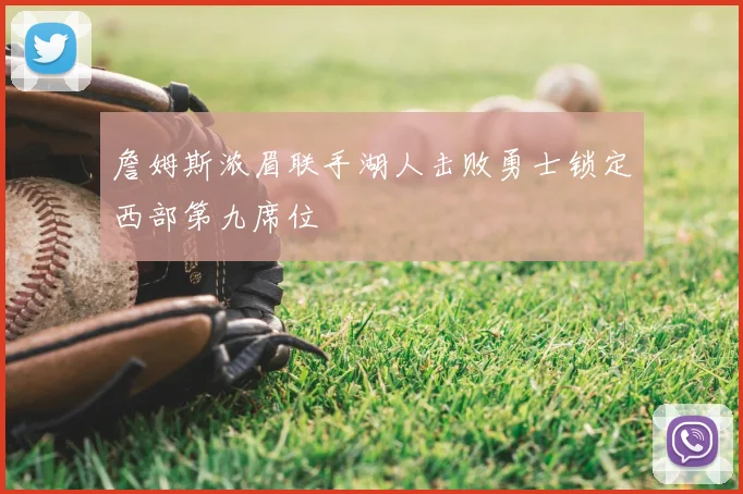 詹姆斯浓眉联手湖人击败勇士锁定西部第九席位