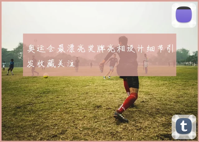 奥运会最漂亮奖牌亮相设计细节引发收藏关注