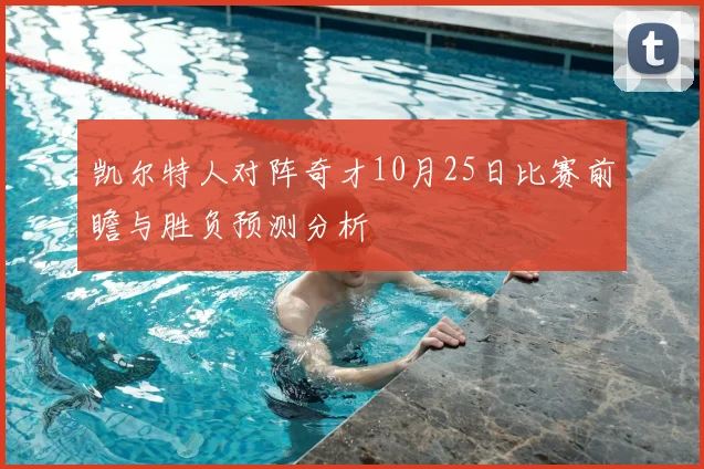 凯尔特人对阵奇才10月25日比赛前瞻与胜负预测分析