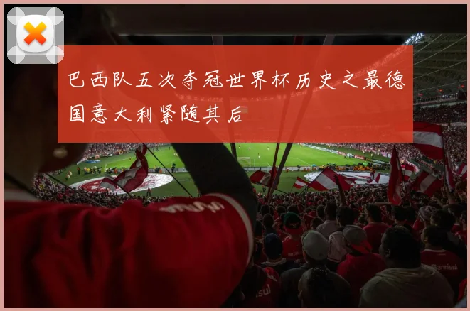 巴西队五次夺冠世界杯历史之最德国意大利紧随其后