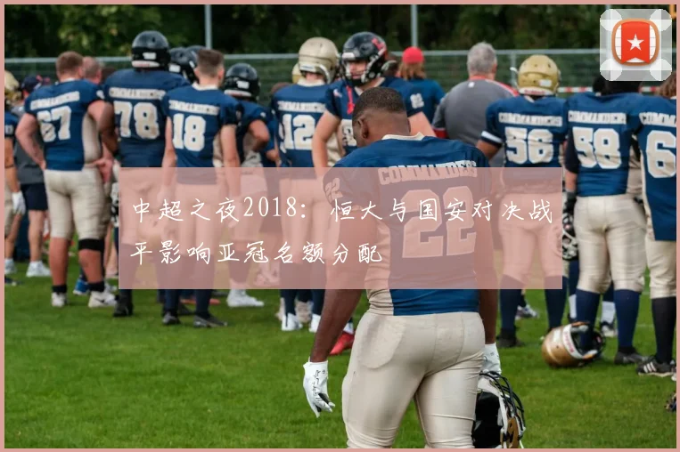 中超之夜2018：恒大与国安对决战平影响亚冠名额分配