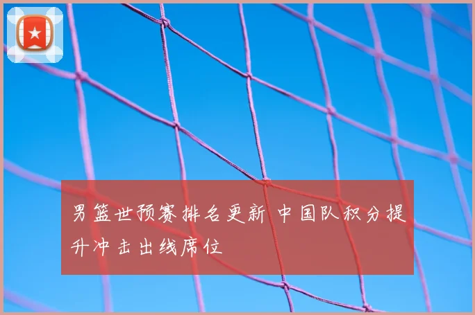男篮世预赛排名更新 中国队积分提升冲击出线席位