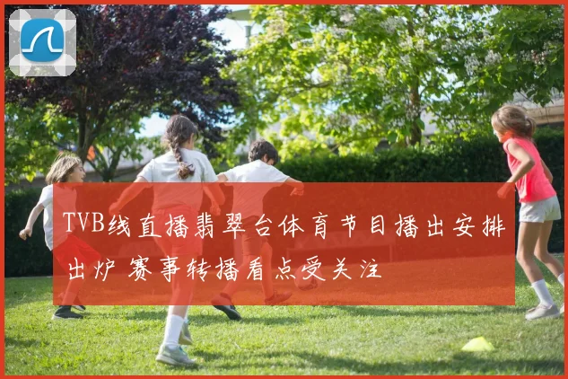 TVB线直播翡翠台体育节目播出安排出炉 赛事转播看点受关注