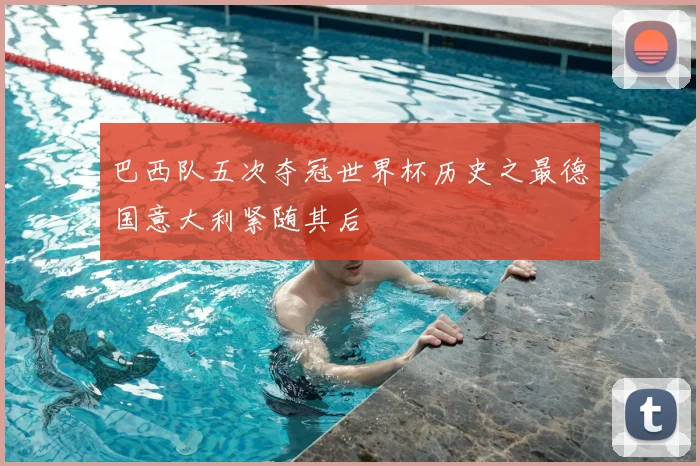 巴西队五次夺冠世界杯历史之最德国意大利紧随其后