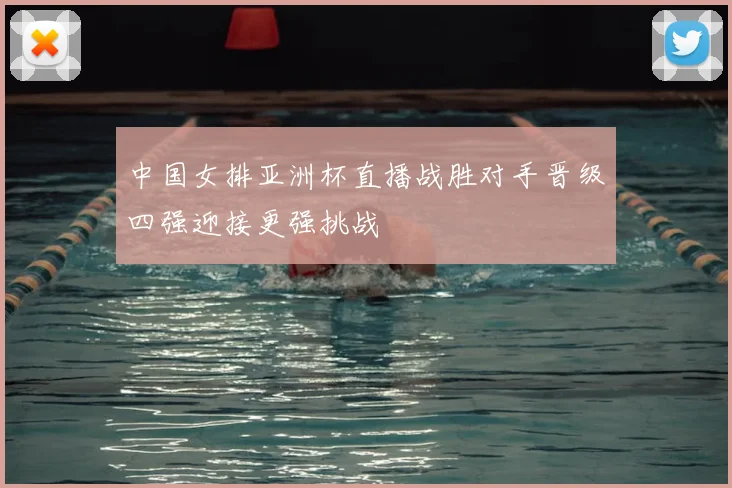 中国女排亚洲杯直播战胜对手晋级四强迎接更强挑战