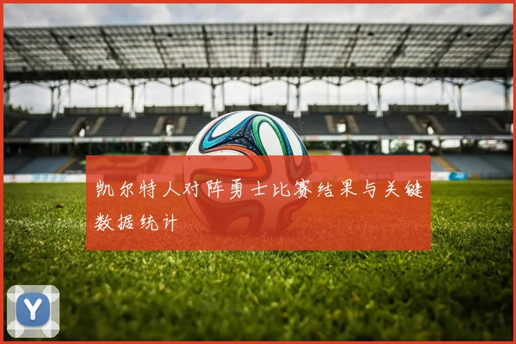 凯尔特人对阵勇士比赛结果与关键数据统计