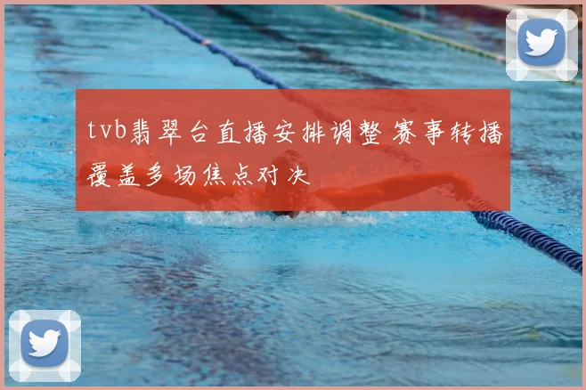 tvb翡翠台直播安排调整 赛事转播覆盖多场焦点对决