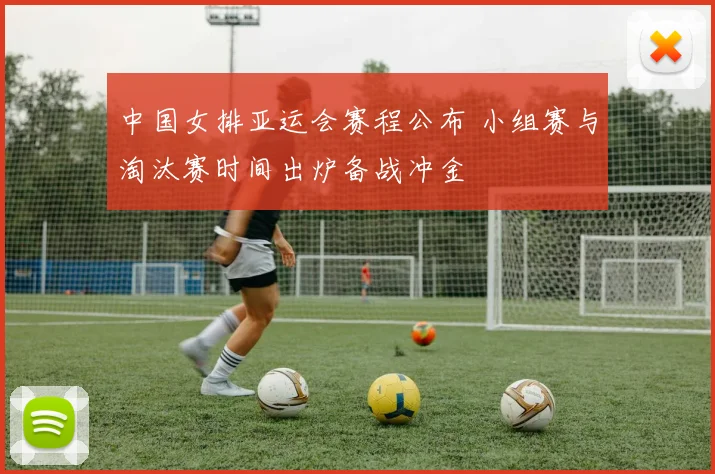中国女排亚运会赛程公布 小组赛与淘汰赛时间出炉备战冲金