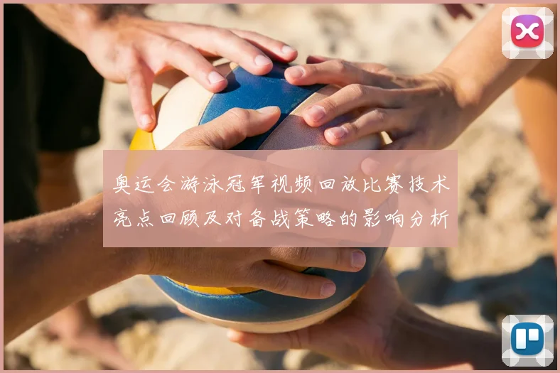 奥运会游泳冠军视频回放比赛技术亮点回顾及对备战策略的影响分析