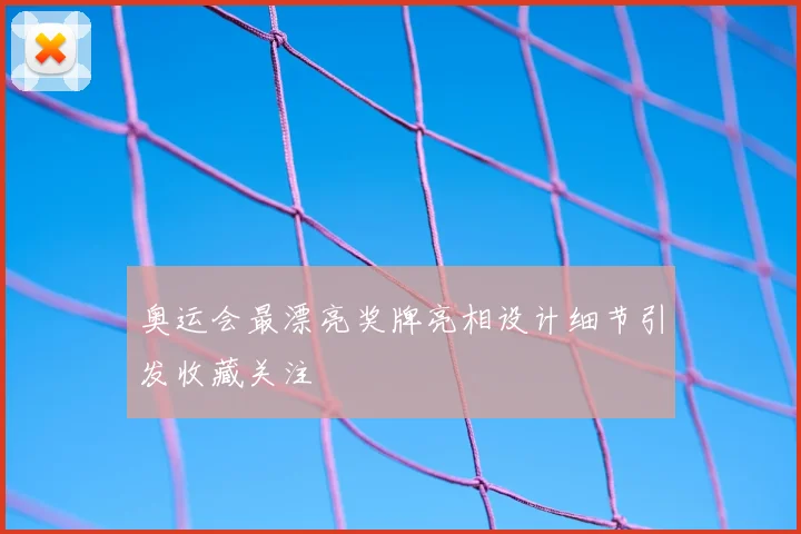 奥运会最漂亮奖牌亮相设计细节引发收藏关注