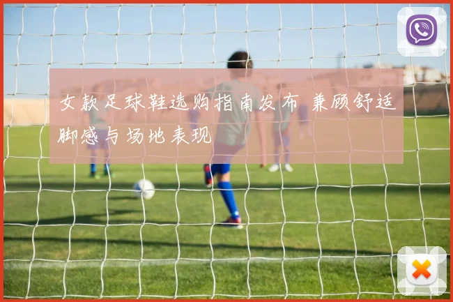 女款足球鞋选购指南发布 兼顾舒适脚感与场地表现