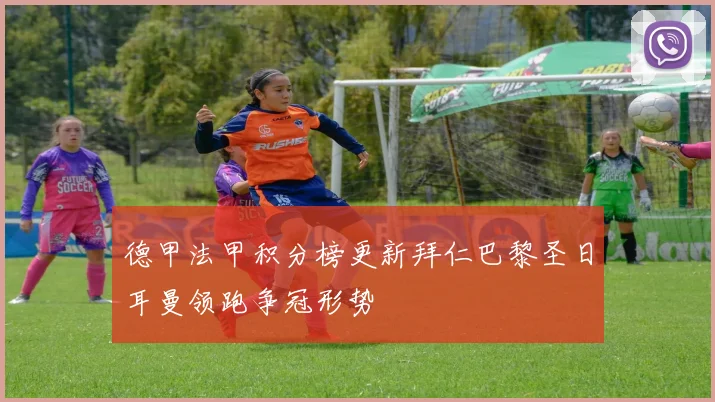 德甲法甲积分榜更新拜仁巴黎圣日耳曼领跑争冠形势