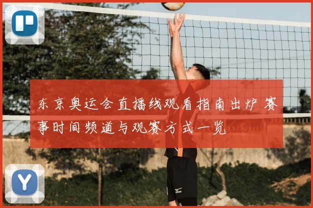 东京奥运会直播线观看指南出炉 赛事时间频道与观赛方式一览