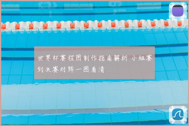 世界杯赛程图制作指南解析 小组赛到决赛对阵一图看清